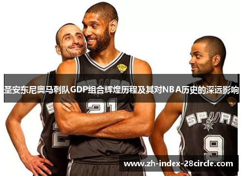 圣安东尼奥马刺队GDP组合辉煌历程及其对NBA历史的深远影响