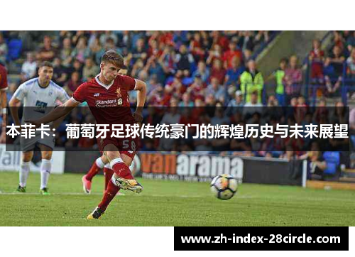 本菲卡：葡萄牙足球传统豪门的辉煌历史与未来展望