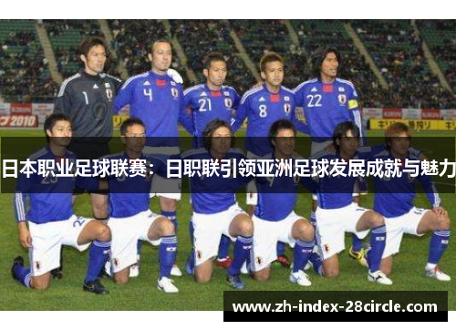 日本职业足球联赛：日职联引领亚洲足球发展成就与魅力