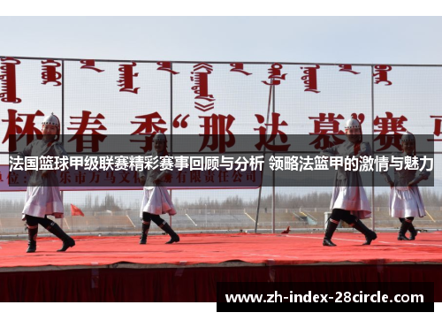 法国篮球甲级联赛精彩赛事回顾与分析 领略法篮甲的激情与魅力