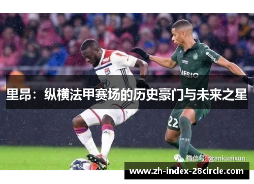 里昂：纵横法甲赛场的历史豪门与未来之星