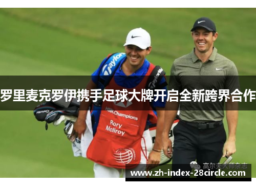 罗里麦克罗伊携手足球大牌开启全新跨界合作