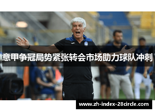 意甲争冠局势紧张转会市场助力球队冲刺