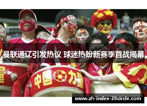 曼联通辽引发热议 球迷热盼新赛季首战揭幕