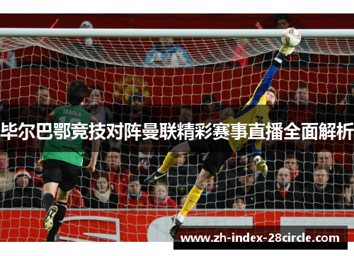 毕尔巴鄂竞技对阵曼联精彩赛事直播全面解析