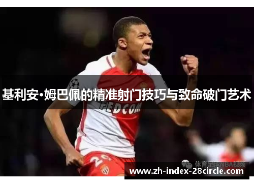 基利安·姆巴佩的精准射门技巧与致命破门艺术