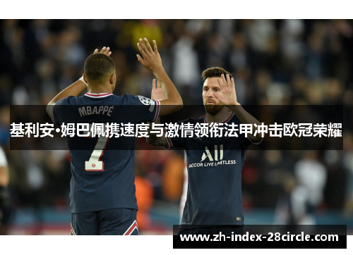 基利安·姆巴佩携速度与激情领衔法甲冲击欧冠荣耀