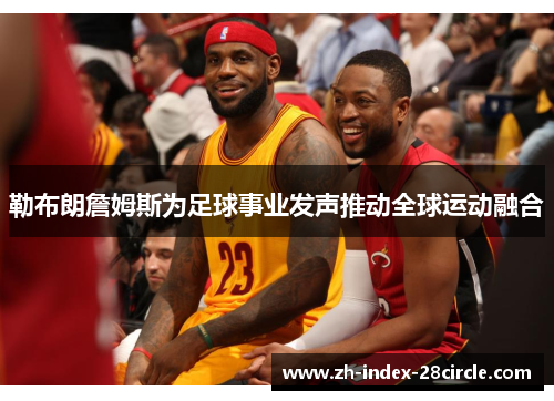 勒布朗詹姆斯为足球事业发声推动全球运动融合