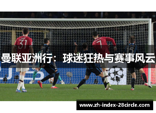 曼联亚洲行：球迷狂热与赛事风云