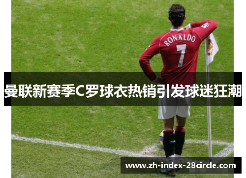 曼联新赛季C罗球衣热销引发球迷狂潮