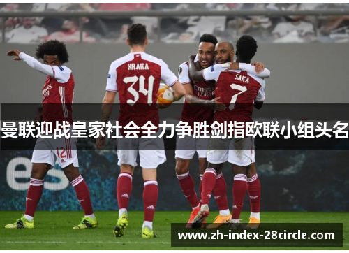 曼联迎战皇家社会全力争胜剑指欧联小组头名