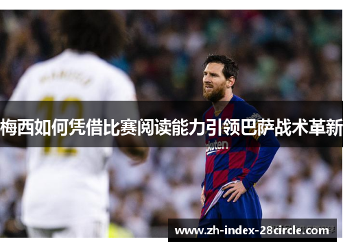 梅西如何凭借比赛阅读能力引领巴萨战术革新