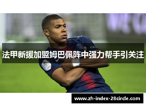 法甲新援加盟姆巴佩阵中强力帮手引关注