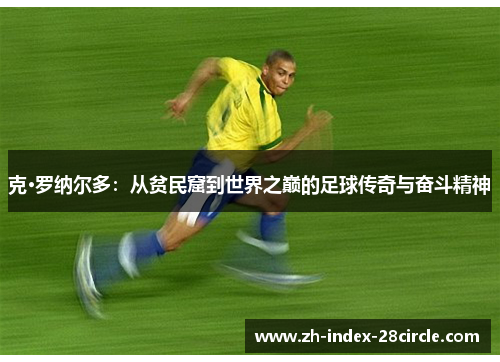 克·罗纳尔多：从贫民窟到世界之巅的足球传奇与奋斗精神
