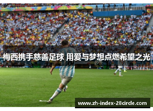 梅西携手慈善足球 用爱与梦想点燃希望之光