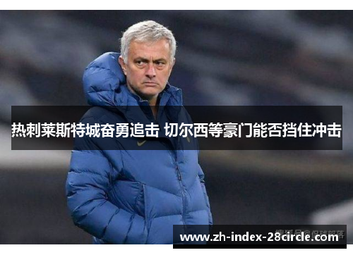 热刺莱斯特城奋勇追击 切尔西等豪门能否挡住冲击